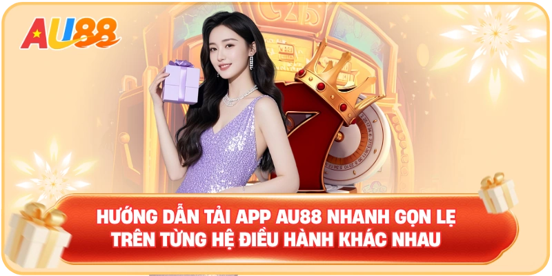 Hướng dẫn tải app AU88 nhanh gọn lẹ trên từng hệ điều hành khác nhau